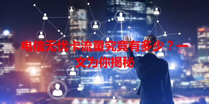 电信无忧卡流量究竟有多少?一文为你揭秘