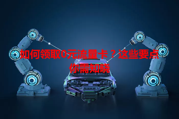 如何领取0元流量卡?这些要点你需知晓