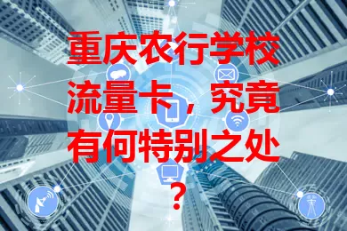 重庆农行学校流量卡,究竟有何特别之处?