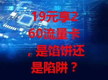 19元享260流量卡,是馅饼还是陷阱?