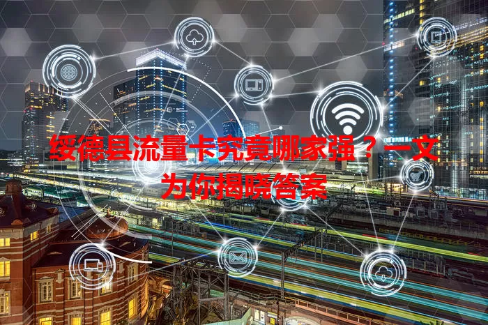 绥德县流量卡究竟哪家强?一文为你揭晓答案