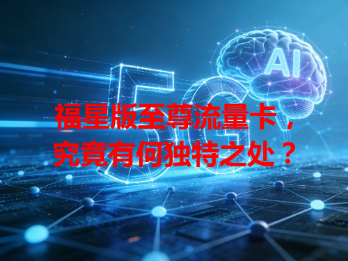 福星版至尊流量卡，究竟有何独特之处？