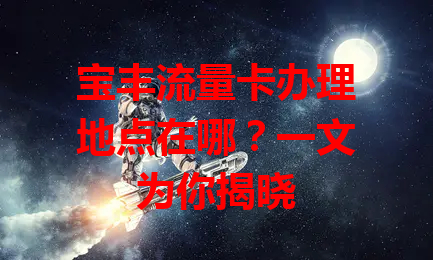 宝丰流量卡办理地点在哪？一文为你揭晓