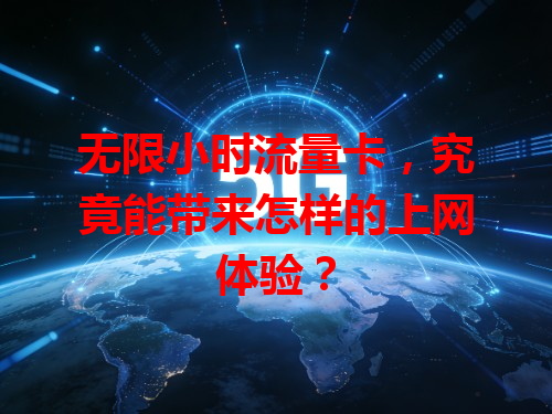 无限小时流量卡，究竟能带来怎样的上网体验？