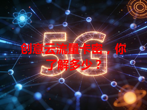 创意云流量卡密，你了解多少？