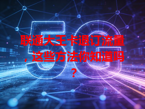 联通大王卡退订流量，这些方法你知道吗？
