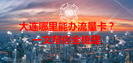 大连哪里能办流量卡？一文帮你全梳理