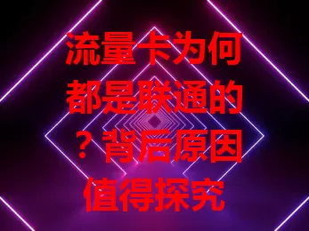 流量卡为何都是联通的?背后原因值得探究