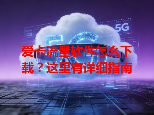 爱卡流量软件怎么下载？这里有详细指南
