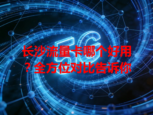 长沙流量卡哪个好用？全方位对比告诉你