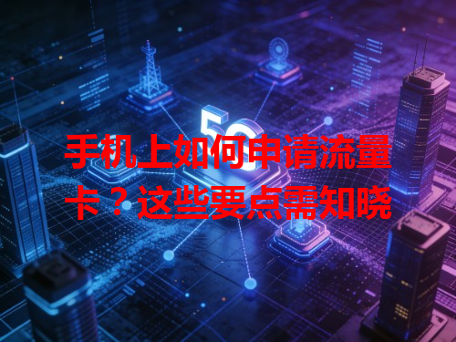 手机上如何申请流量卡？这些要点需知晓