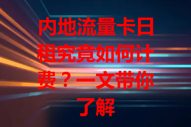 内地流量卡日租究竟如何计费？一文带你了解