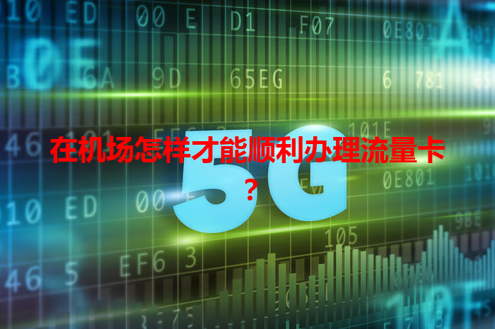 在机场怎样才能顺利办理流量卡？