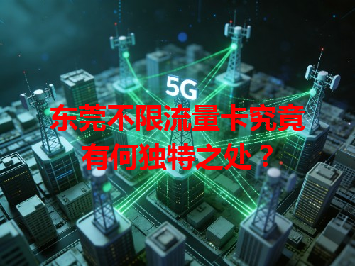 东莞不限流量卡究竟有何独特之处？