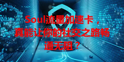 Soul流量加速卡,真能让你的社交之路畅通无阻?