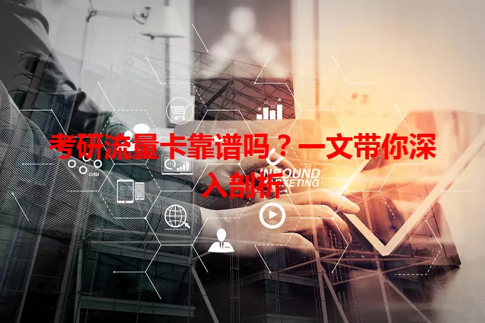 考研流量卡靠谱吗?一文带你深入剖析