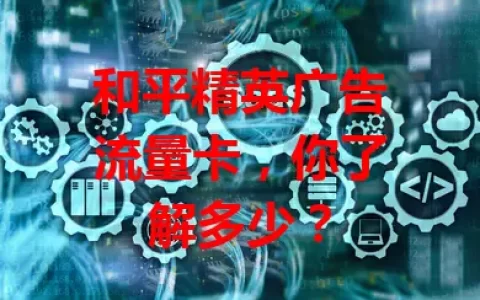 和平精英广告流量卡，你了解多少？