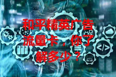 和平精英广告流量卡,你了解多少?