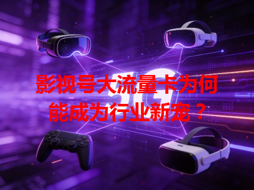 影视号大流量卡为何能成为行业新宠？