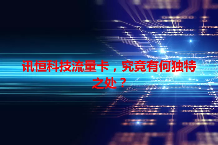 讯恒科技流量卡,究竟有何独特之处?