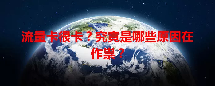 流量卡很卡?究竟是哪些原因在作祟?
