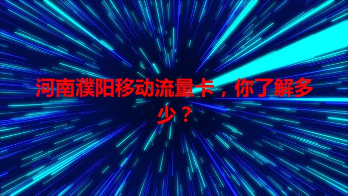 河南濮阳移动流量卡,你了解多少?