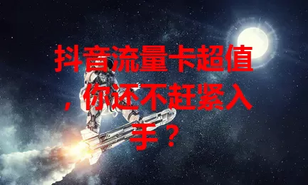 抖音流量卡超值,你还不赶紧入手?