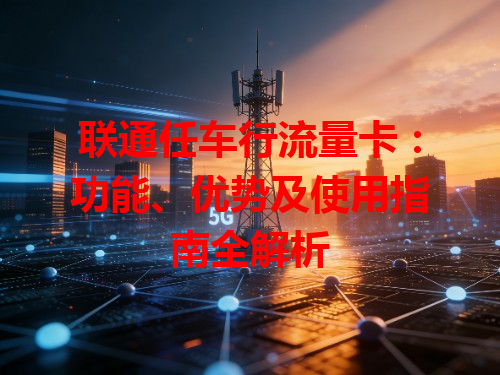 联通任车行流量卡：功能、优势及使用指南全解析