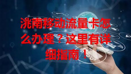 洮南移动流量卡怎么办理?这里有详细指南!