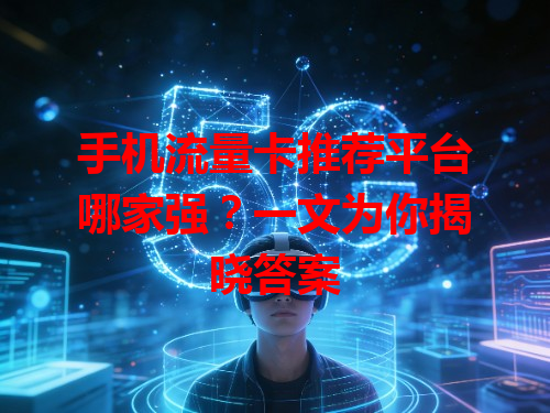 手机流量卡推荐平台哪家强？一文为你揭晓答案