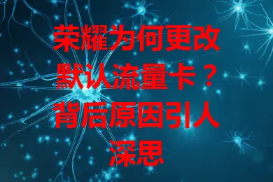 荣耀为何更改默认流量卡?背后原因引人深思
