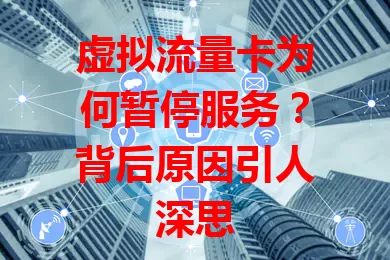 虚拟流量卡为何暂停服务?背后原因引人深思