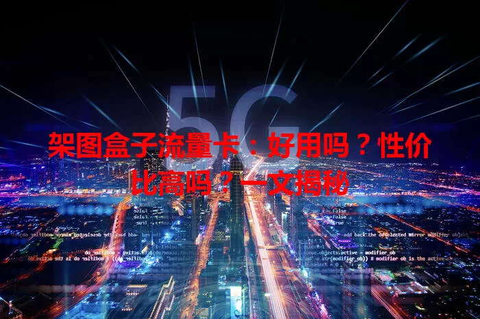 架图盒子流量卡:好用吗?性价比高吗?一文揭秘