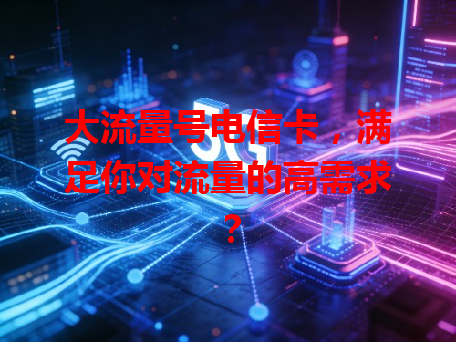大流量号电信卡，满足你对流量的高需求？