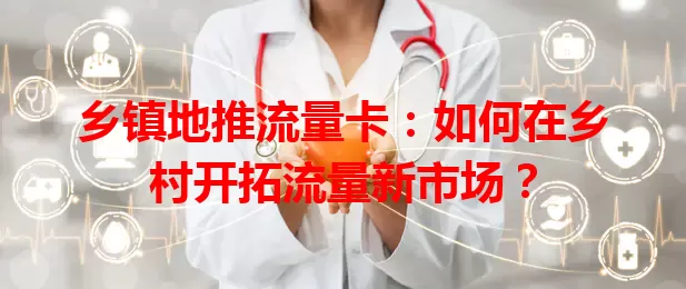 乡镇地推流量卡:如何在乡村开拓流量新市场?