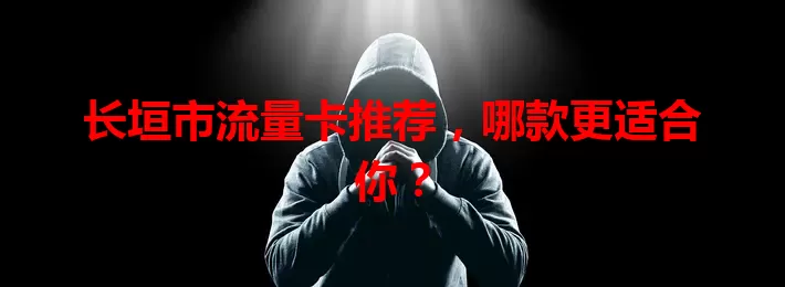 长垣市流量卡推荐,哪款更适合你?