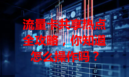 流量卡共享热点全攻略，你知道怎么操作吗？
