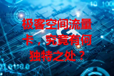 极客空间流量卡,究竟有何独特之处?