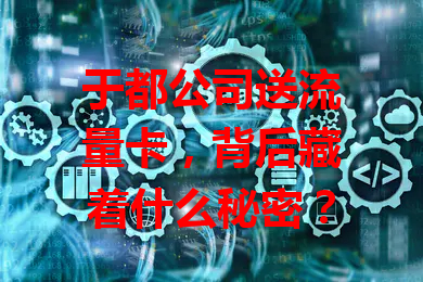 于都公司送流量卡，背后藏着什么秘密？