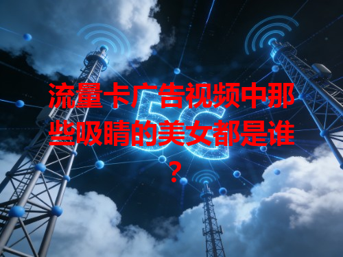 流量卡广告视频中那些吸睛的美女都是谁？