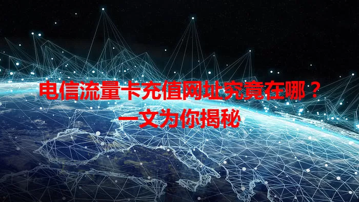 电信流量卡充值网址究竟在哪?一文为你揭秘