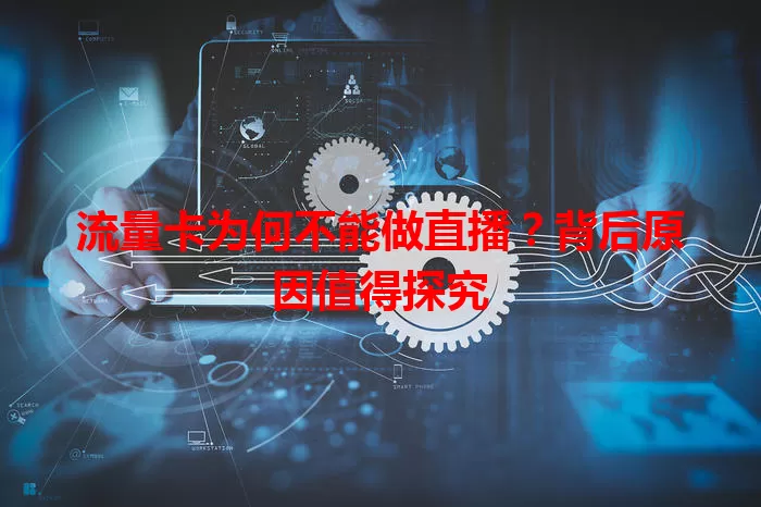 流量卡为何不能做直播?背后原因值得探究