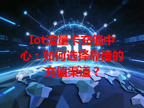 Iot流量卡充值中心：如何选择靠谱的充值渠道？