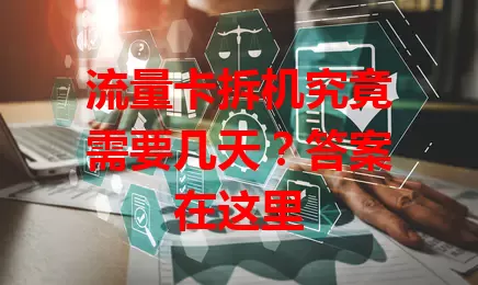 流量卡拆机究竟需要几天?答案在这里