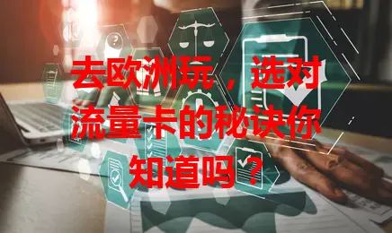去欧洲玩,选对流量卡的秘诀你知道吗?