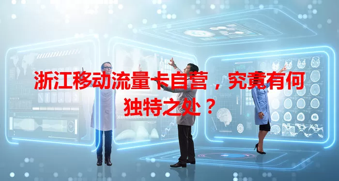 浙江移动流量卡自营,究竟有何独特之处?