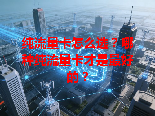 纯流量卡怎么选？哪种纯流量卡才是最好的？