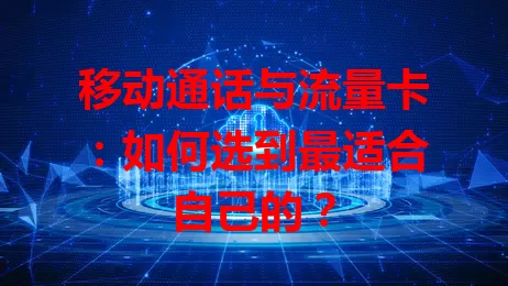 移动通话与流量卡:如何选到最适合自己的?