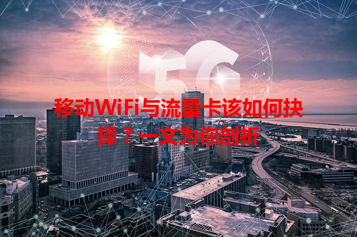 移动WiFi与流量卡该如何抉择？一文为你剖析
