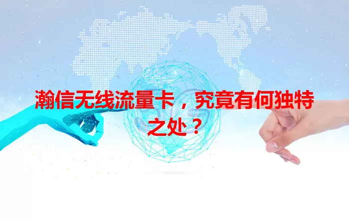 瀚信无线流量卡,究竟有何独特之处?